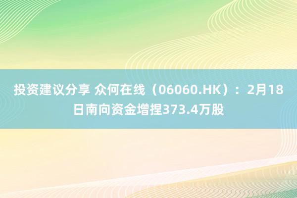 投资建议分享 众何在线（06060.HK）：2月18日南向资金增捏373.4万股