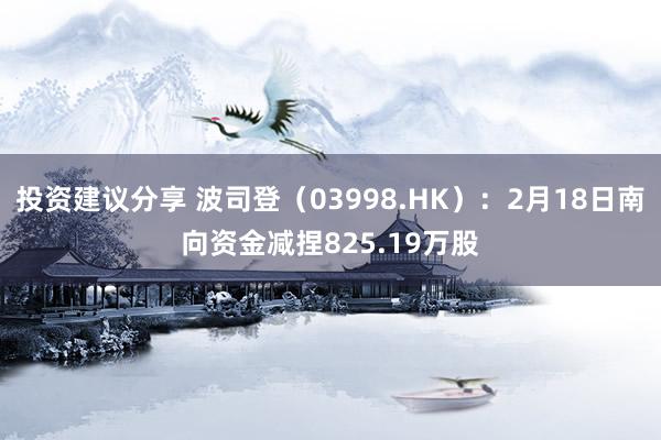 投资建议分享 波司登（03998.HK）：2月18日南向资金减捏825.19万股