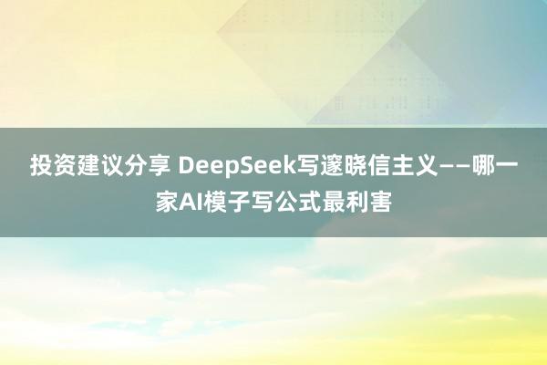 投资建议分享 DeepSeek写邃晓信主义——哪一家AI模子写公式最利害