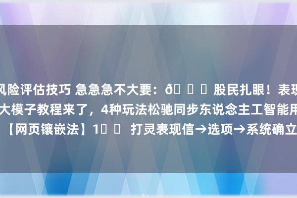 风险评估技巧 急急急不大要：🌟股民扎眼！表现信最新接入DeepSeek大模子教程来了，4种玩法松驰同步东说念主工智能用具👇【网页镶嵌法】1️⃣ 打灵表现信→选项→系统确立→接口确立2️⃣ 在深度数据接口栏输入h...