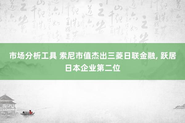 市场分析工具 索尼市值杰出三菱日联金融, 跃居日本企业第二位