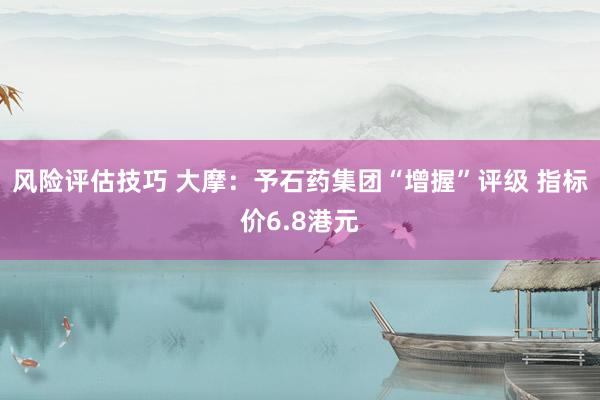 风险评估技巧 大摩：予石药集团“增握”评级 指标价6.8港元