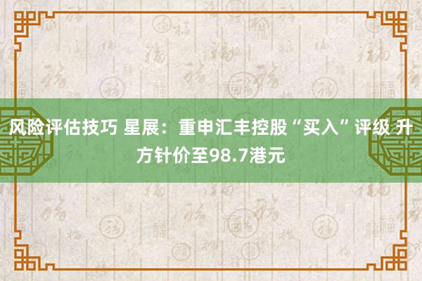 风险评估技巧 星展：重申汇丰控股“买入”评级 升方针价至98.7港元