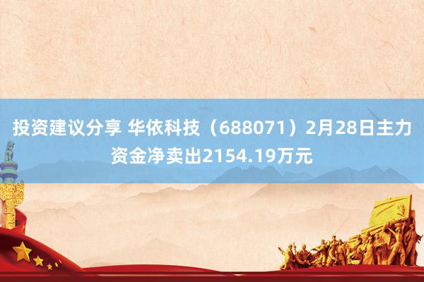 投资建议分享 华依科技（688071）2月28日主力资金净卖出2154.19万元