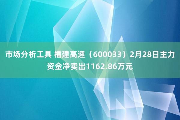 市场分析工具 福建高速（600033）2月28日主力资金净卖出1162.86万元