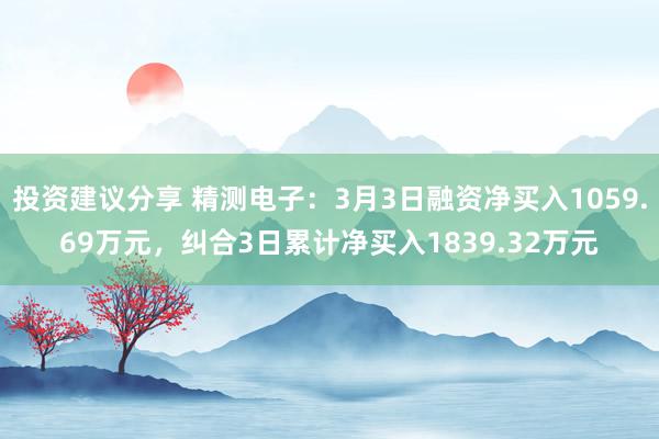 投资建议分享 精测电子：3月3日融资净买入1059.69万元，纠合3日累计净买入1839.32万元