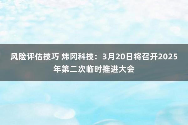 风险评估技巧 炜冈科技：3月20日将召开2025年第二次临时推进大会