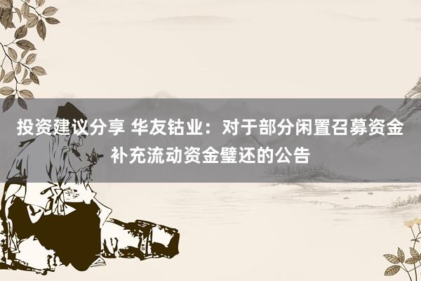 投资建议分享 华友钴业：对于部分闲置召募资金补充流动资金璧还的公告