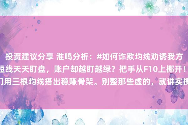 投资建议分享 淮鸣分析：#如何诈欺均线劝诱我方的交游系统?#“散户玩短线天天盯盘，账户却越盯越绿？把手从F10上挪开！今天教你们用三根均线搭出稳赚骨架。别整那些虚的，就讲实操：1️⃣ 5日线是心跳——跌破减半...