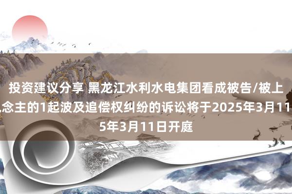 投资建议分享 黑龙江水利水电集团看成被告/被上诉东说念主的1起波及追偿权纠纷的诉讼将于2025年3月11日开庭