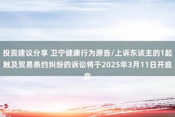 投资建议分享 卫宁健康行为原告/上诉东谈主的1起触及贸易条约纠纷的诉讼将于2025年3月11日开庭