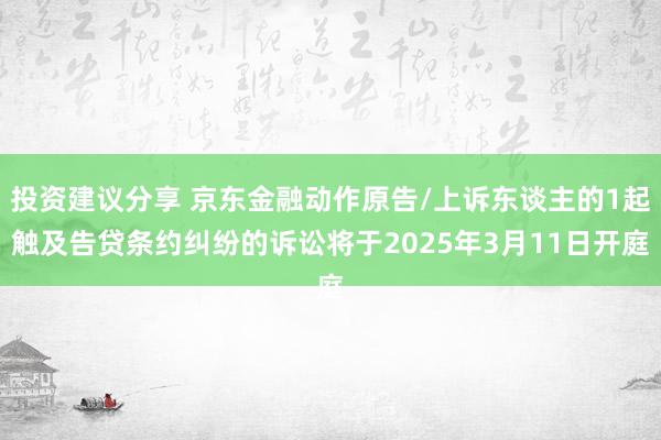 投资建议分享 京东金融动作原告/上诉东谈主的1起触及告贷条约纠纷的诉讼将于2025年3月11日开庭