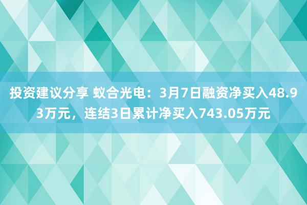 投资建议分享 蚁合光电：3月7日融资净买入48.93万元，连结3日累计净买入743.05万元