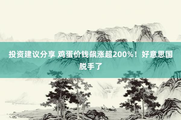 投资建议分享 鸡蛋价钱飙涨超200%！好意思国脱手了