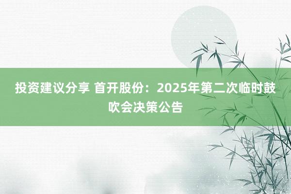 投资建议分享 首开股份：2025年第二次临时鼓吹会决策公告