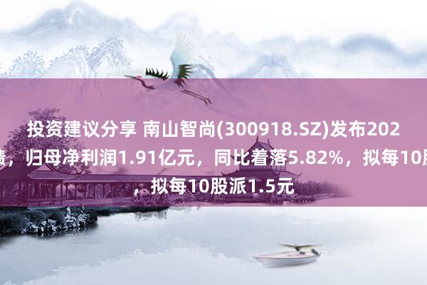 投资建议分享 南山智尚(300918.SZ)发布2024年度功绩，归母净利润1.91亿元，同比着落5.82%，拟每10股派1.5元