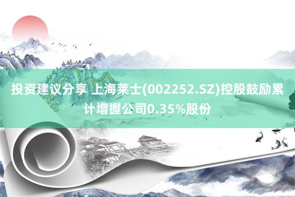 投资建议分享 上海莱士(002252.SZ)控股鼓励累计增握公司0.35%股份