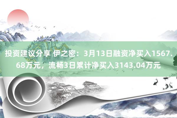 投资建议分享 伊之密：3月13日融资净买入1567.68万元，流畅3日累计净买入3143.04万元