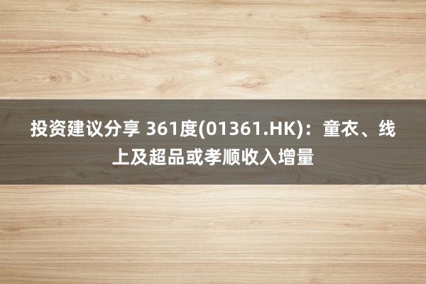 投资建议分享 361度(01361.HK)：童衣、线上及超品或孝顺收入增量