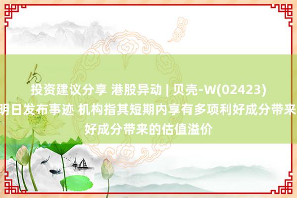 投资建议分享 港股异动 | 贝壳-W(02423)再涨超4% 明日发布事迹 机构指其短期内享有多项利好成分带来的估值溢价