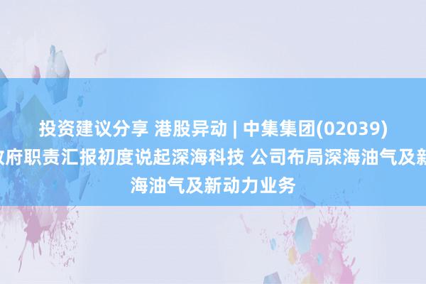 投资建议分享 港股异动 | 中集集团(02039)涨超9% 政府职责汇报初度说起深海科技 公司布局深海油气及新动力业务